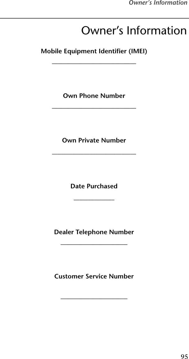 Owner’s Information95Owner’s InformationMobile Equipment Identifier (IMEI)_____________________________Own Phone Number_____________________________Own Private Number_____________________________Date Purchased______________Dealer Telephone Number_______________________Customer Service Number_______________________