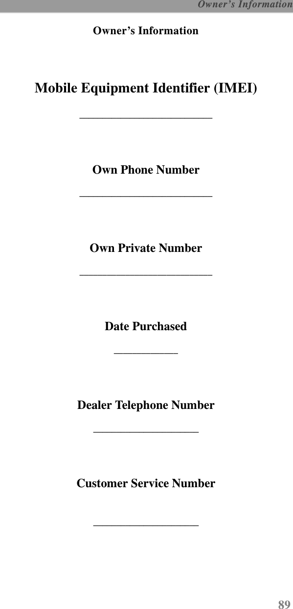 89 Owner’s InformationOwner’s InformationMobile Equipment Identifier (IMEI)_____________________________Own Phone Number_____________________________Own Private Number_____________________________Date Purchased______________Dealer Telephone Number_______________________Customer Service Number_______________________