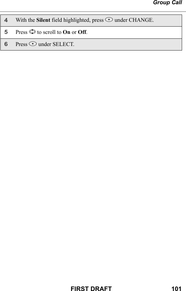 Group CallFIRST DRAFT                                  1014With the Silent field highlighted, press B under CHANGE.5Press S to scroll to On or Off. 6Press B under SELECT.