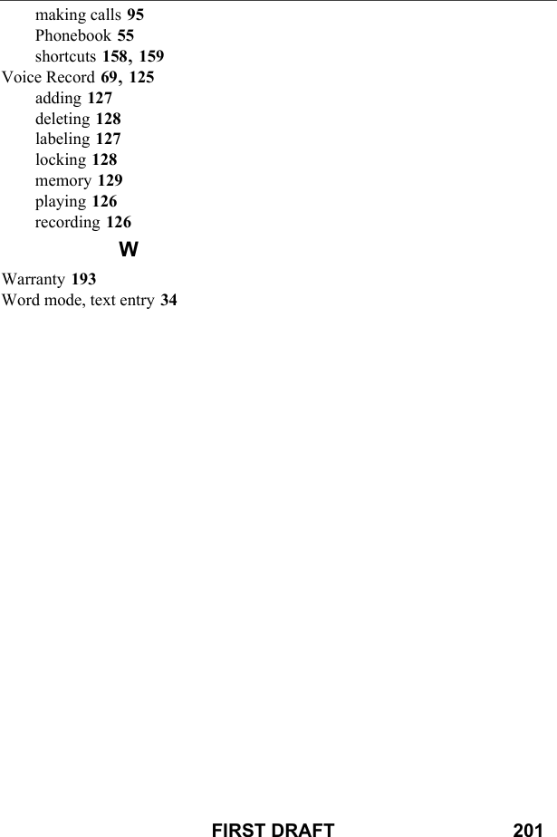 FIRST DRAFT                                  201making calls 95Phonebook 55shortcuts 158, 159Voice Record 69, 125adding 127deleting 128labeling 127locking 128memory 129playing 126recording 126WWarranty 193Word mode, text entry 34