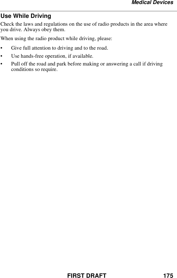 FIRST DRAFT 175Medical DevicesUse While DrivingCheck the laws and regulations on the use of radio products in the area whereyou drive. Always obey them.When using the radio product while driving, please:•Give full attention to driving and to the road.•Use hands-free operation, if available.•Pull off the road and park before making or answering a call if drivingconditions so require.