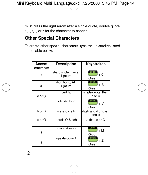 12must press the right arrow after a single quote, double quote,~, `, /, -, or ^ for the character to appear.Other Special CharactersTo create other special characters, type the keystrokes listedin the table below.Accent example Description Keystrokes  ß sharp s, German sz ligature  + C        Green  Æ diphthong, AE ligature  + B        Green  ç or Ç cedilla single quote, then c or C  Þ icelandic thorn  + V        Green ð or Ð  icelandic eth dash and d or dash and D ø or Ø nordic O-Slash /, then o or O  ¿ upside down ?  + M        Green  ¡ upside down !  + Z        Green  Mini Keyboard Multi_Language.qxd  7/25/2003  3:45 PM  Page 14