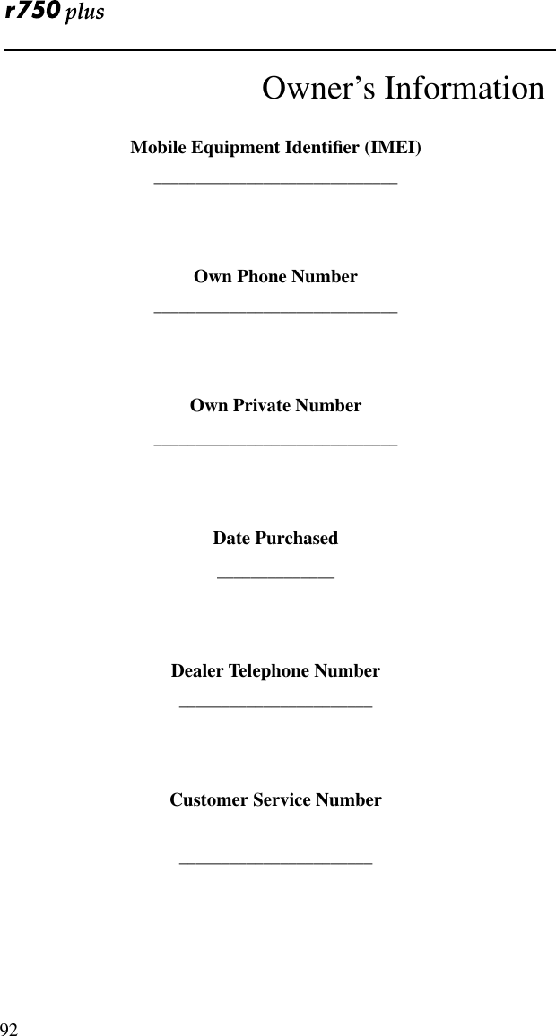  92Owner’s InformationMobile Equipment Identiﬁer (IMEI)_____________________________Own Phone Number_____________________________Own Private Number_____________________________Date Purchased______________Dealer Telephone Number_______________________Customer Service Number_______________________