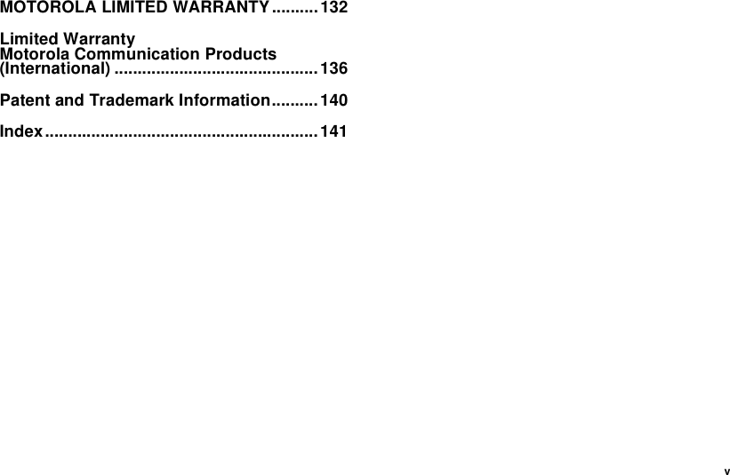 vMOTOROLA LIMITED WARRANTY..........132Limited WarrantyMotorola Communication Products(International) ............................................136Patent and Trademark Information..........140Index...........................................................141