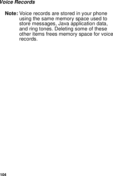 104Voice RecordsNote: Voice records are stored in your phone using the same memory space used to store messages, Java application data, and ring tones. Deleting some of these other items frees memory space for voice records.