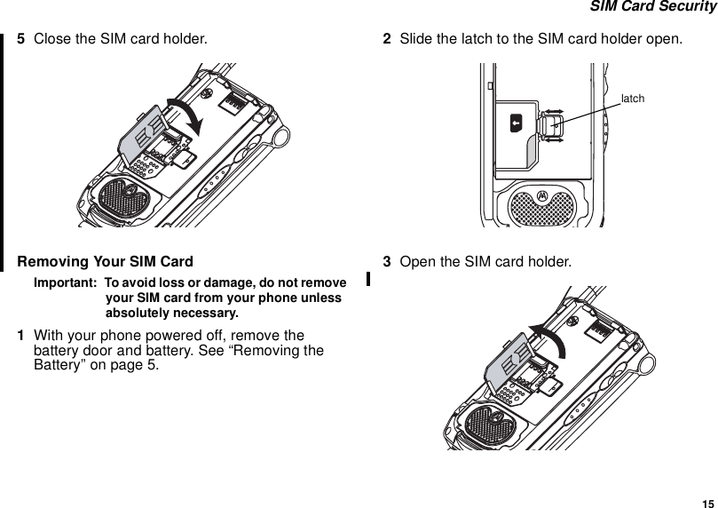 15SIM Card Security5Close the SIM card holder.Removing Your SIM CardImportant: To avoid loss or damage, do not removeyour SIM card from your phone unlessabsolutely necessary.1With your phone powered off, remove thebattery door and battery. See “Removing theBattery”onpage5.2Slide the latch to the SIM card holder open.3Open the SIM card holder.latch