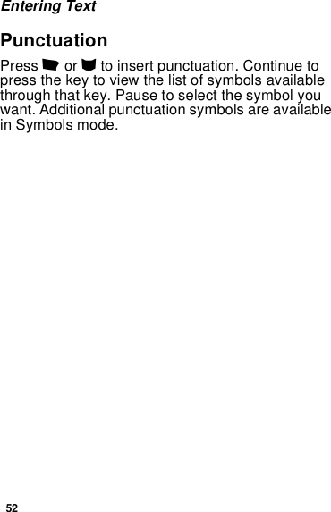 52Entering TextPunctuationPress 1 or 0 to insert punctuation. Continue to press the key to view the list of symbols available through that key. Pause to select the symbol you want. Additional punctuation symbols are available in Symbols mode.