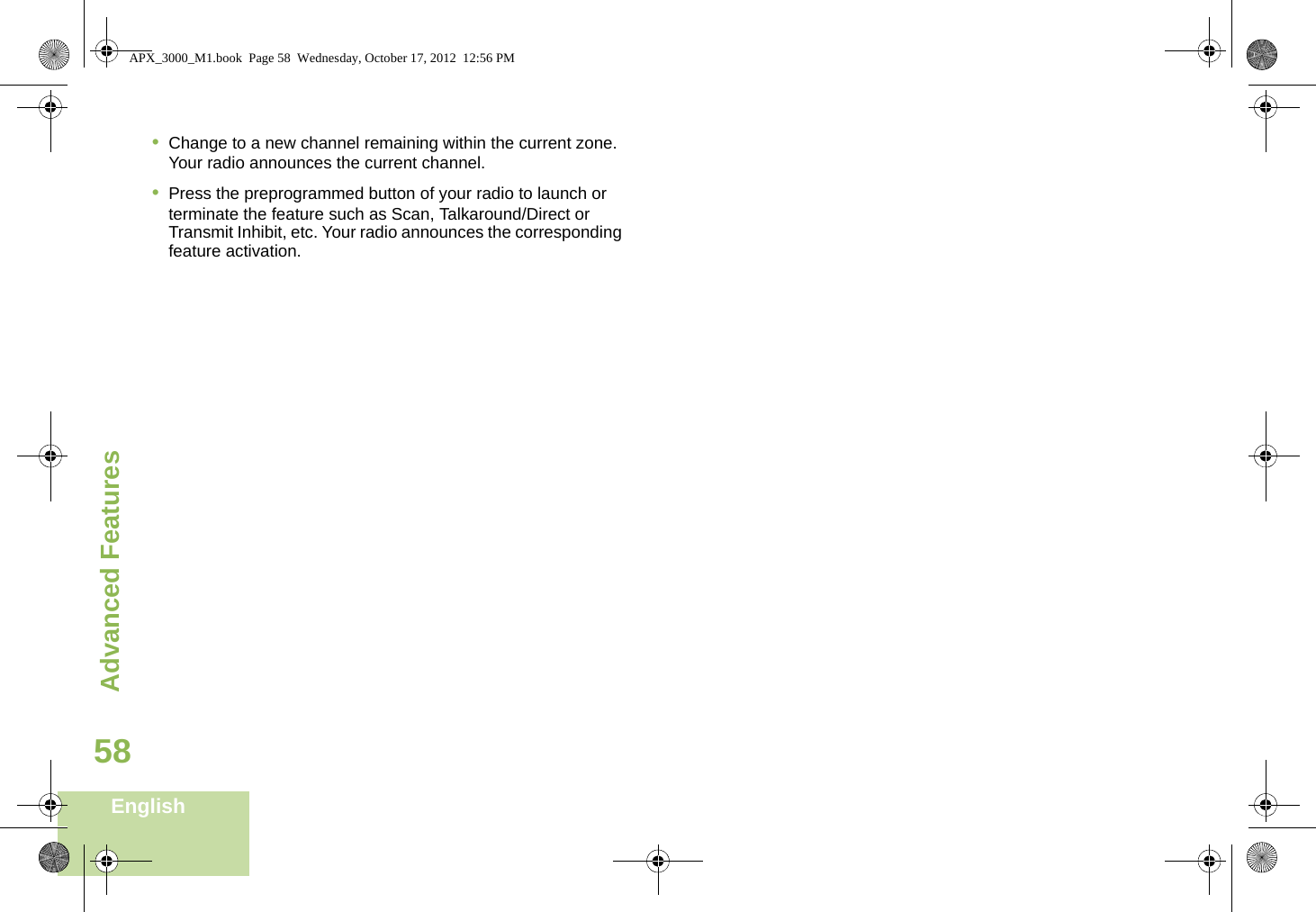 Advanced FeaturesEnglish58•Change to a new channel remaining within the current zone. Your radio announces the current channel.•Press the preprogrammed button of your radio to launch or terminate the feature such as Scan, Talkaround/Direct or Transmit Inhibit, etc. Your radio announces the corresponding feature activation. APX_3000_M1.book  Page 58  Wednesday, October 17, 2012  12:56 PM