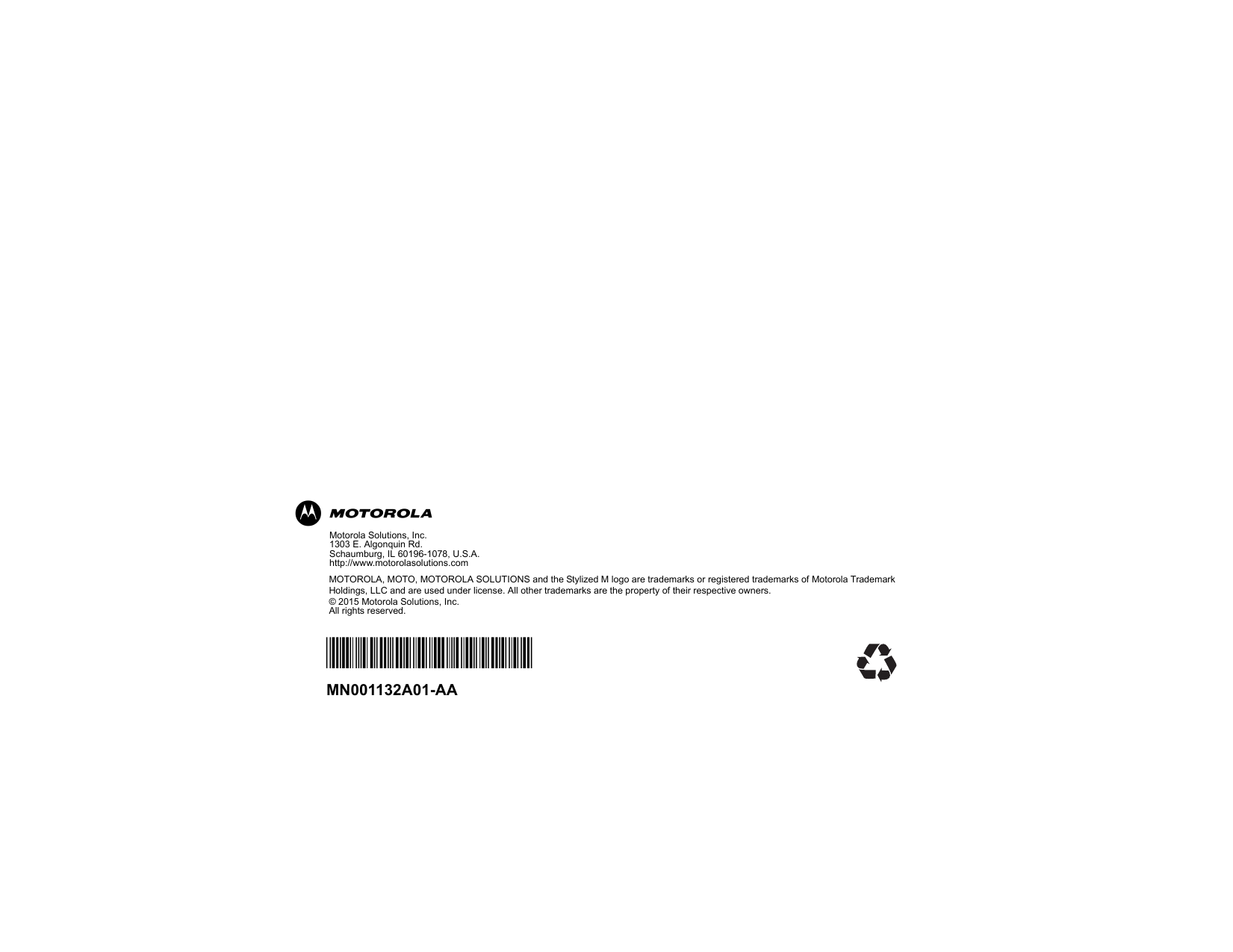 MOTOROLA, MOTO, MOTOROLA SOLUTIONS and the Stylized M logo are trademarks or registered trademarks of Motorola Trademark Holdings, LLC and are used under license. All other trademarks are the property of their respective owners.© 2015 Motorola Solutions, Inc. All rights reserved.*MN001132A01*MN001132A01-AAmMotorola Solutions, Inc.1303 E. Algonquin Rd. Schaumburg, IL 60196-1078, U.S.A.http://www.motorolasolutions.com