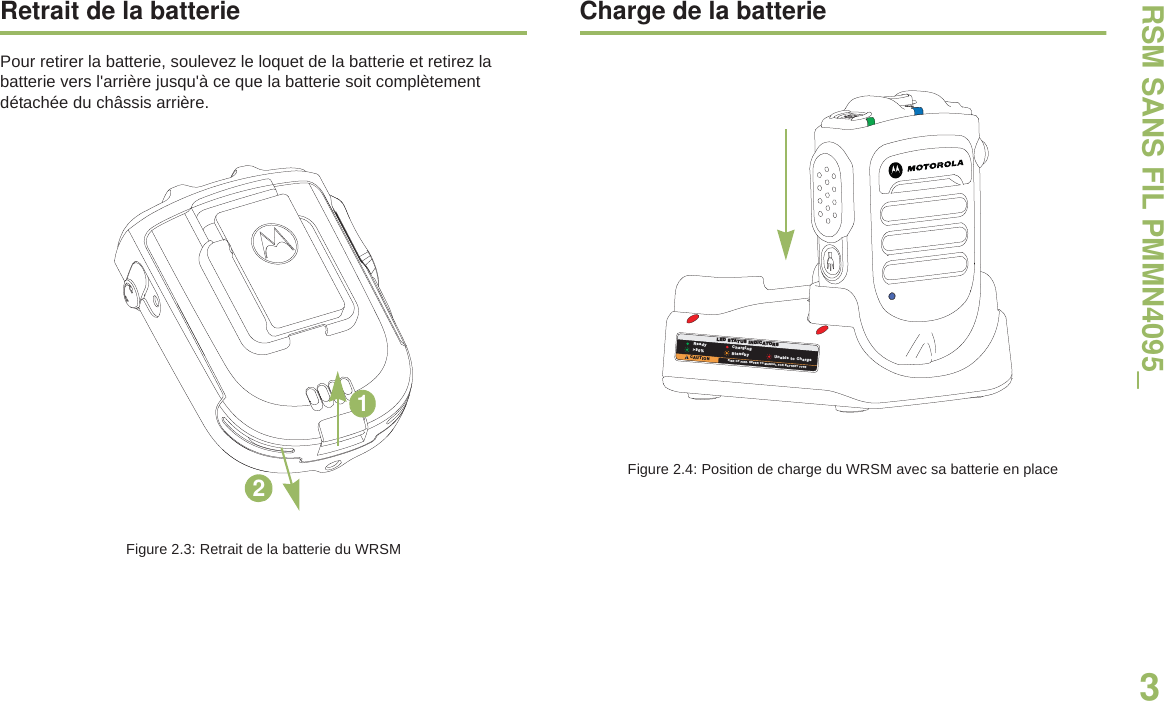 RSM SANS FIL PMMN4095_3Français canadienRetrait de la batteriePour retirer la batterie, soulevez le loquet de la batterie et retirez la batterie vers l&apos;arrière jusqu&apos;à ce que la batterie soit complètement détachée du châssis arrière.Figure 2.3: Retrait de la batterie du WRSMCharge de la batterieFigure 2.4: Position de charge du WRSM avec sa batterie en place12LED STATUS INDICATORSReady&gt;90%CAUTIONChargingStandbyRISK OF FIRE. REFER TO MANUAL FOR BATTERY TYPEUnable to Charge