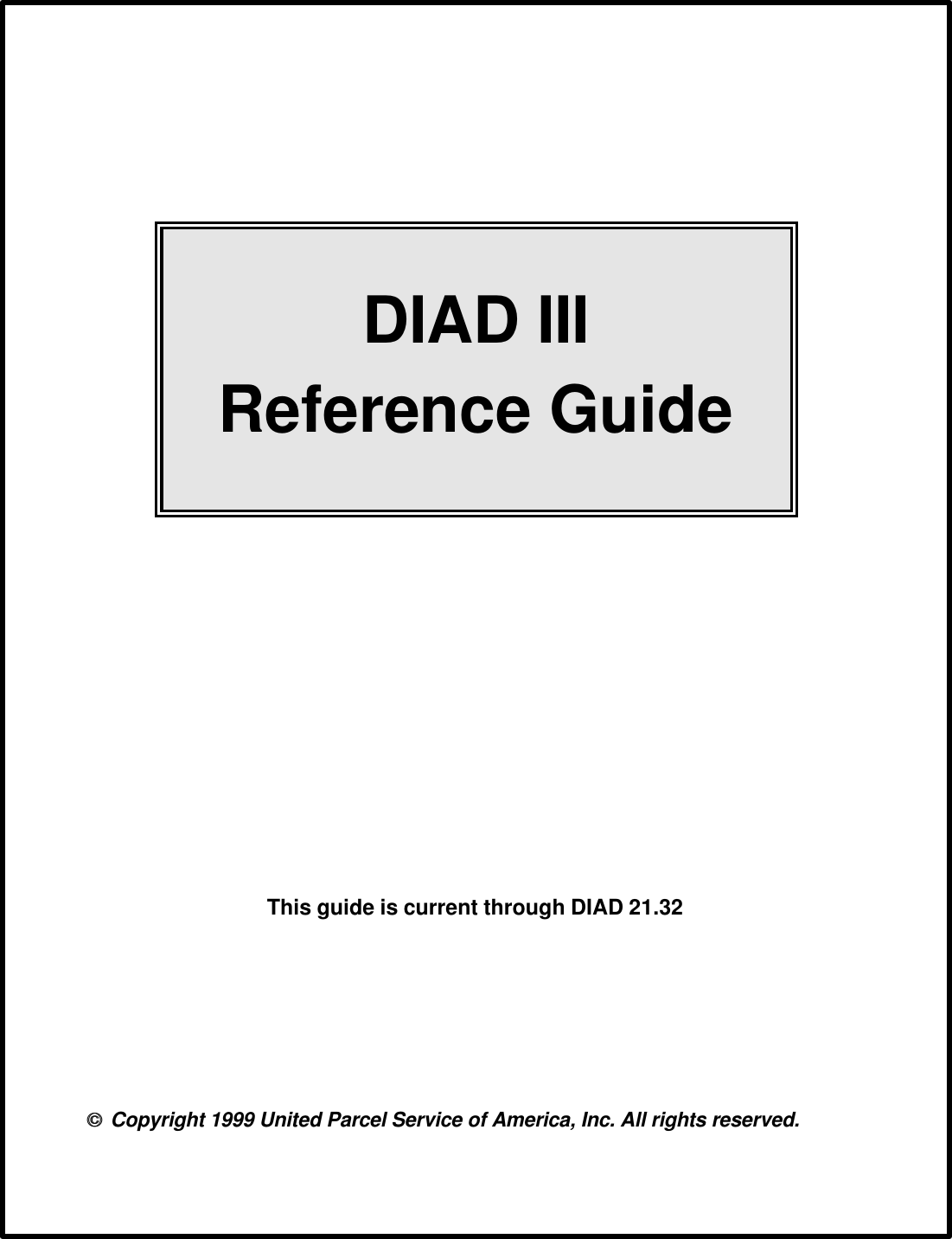 DIAD IIIReference Guide Copyright 1999 United Parcel Service of America, Inc. All rights reserved.This guide is current through DIAD 21.32