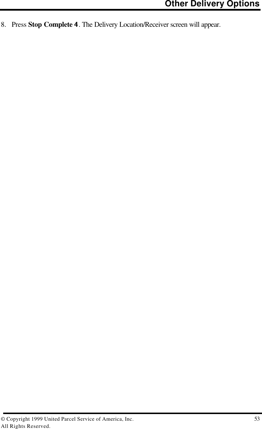                                                                          Other Delivery Options© Copyright 1999 United Parcel Service of America, Inc.  53All Rights Reserved.8. Press Stop Complete 44. The Delivery Location/Receiver screen will appear.