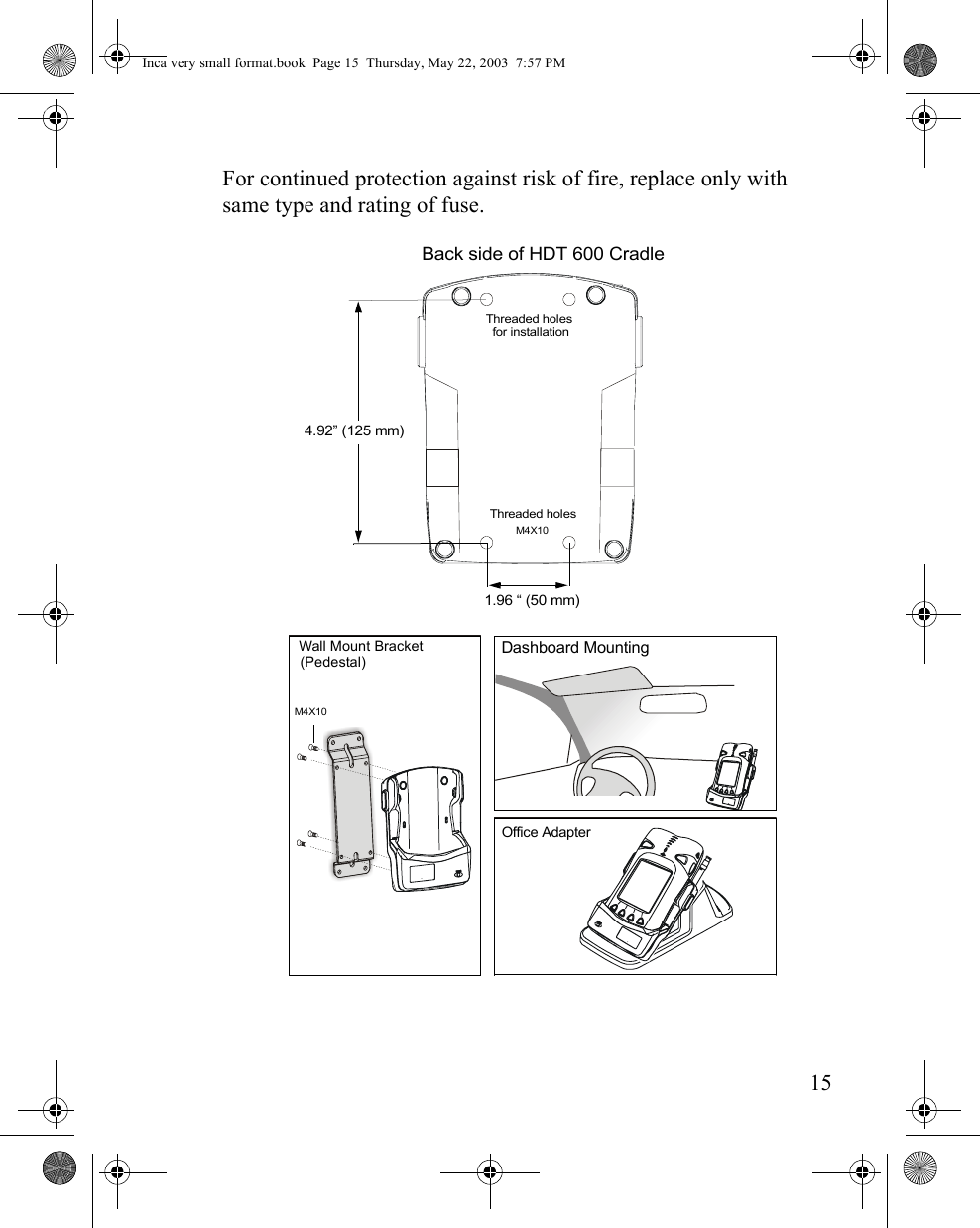 15For continued protection against risk of fire, replace only with same type and rating of fuse. Back side of HDT 600 CradleThreaded holesOffice AdapterThreaded holes1.96 “ (50 mm)4.92” (125 mm)M4X10Dashboard MountingWall Mount Bracket for installationM4X10(Pedestal)Inca very small format.book  Page 15  Thursday, May 22, 2003  7:57 PM