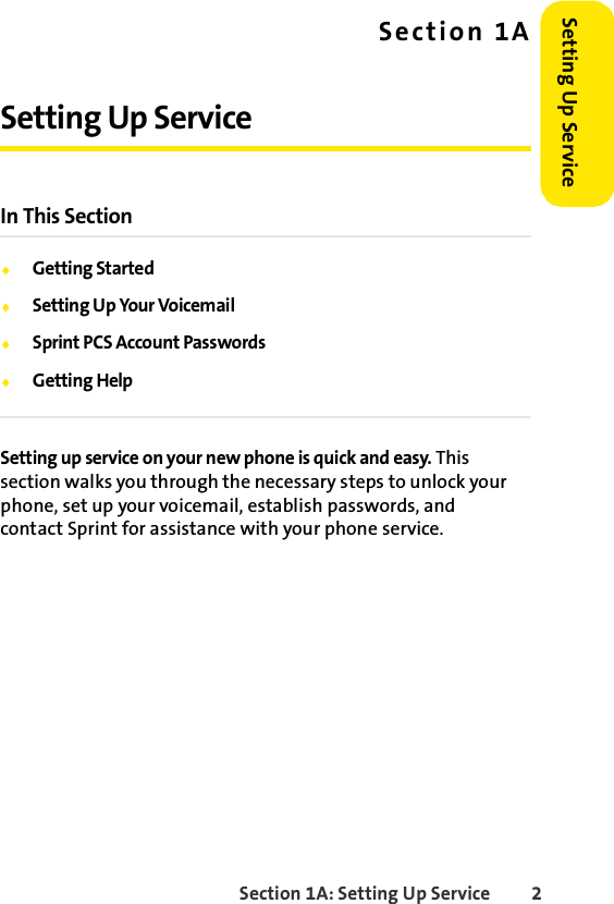 Section 1A: Setting Up Service 2Setting Up ServiceSection 1ASetting Up ServiceIn This SectionࡗGetting StartedࡗSetting Up Your VoicemailࡗSprint PCS Account PasswordsࡗGetting HelpSetting up service on your new phone is quick and easy. This section walks you through the necessary steps to unlock your phone, set up your voicemail, establish passwords, and contact Sprint for assistance with your phone service.