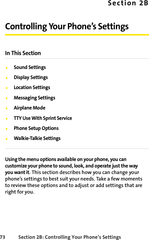 73 Section 2B: Controlling Your Phone’s SettingsSection 2BControlling Your Phone’s SettingsIn This SectionࡗSound SettingsࡗDisplay SettingsࡗLocation SettingsࡗMessaging SettingsࡗAirplane ModeࡗTTY Use With Sprint ServiceࡗPhone Setup OptionsࡗWalkie-Talkie SettingsUsing the menu options available on your phone, you can customize your phone to sound, look, and operate just the way you want it. This section describes how you can change your phone’s settings to best suit your needs. Take a few moments to review these options and to adjust or add settings that are right for you.
