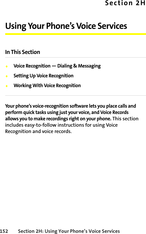 152 Section 2H: Using Your Phone’s Voice ServicesSection 2HUsing Your Phone’s Voice ServicesIn This Section⽧Voice Recognition — Dialing &amp; Messaging⽧Setting Up Voice Recognition⽧Working With Voice RecognitionYour phone’s voice-recognition software lets you place calls and perform quick tasks using just your voice, and Voice Records allows you to make recordings right on your phone. This section includes easy-to-follow instructions for using Voice Recognition and voice records.