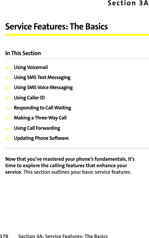178 Section 3A: Service Features: The BasicsSection 3AService Features: The BasicsIn This Section⽧Using Voicemail⽧Using SMS Text Messaging⽧Using SMS Voice Messaging⽧Using Caller ID⽧Responding to Call Waiting⽧Making a Three-Way Call⽧Using Call Forwarding⽧Updating Phone SoftwareNow that you’ve mastered your phone’s fundamentals, it’s time to explore the calling features that enhance your service. This section outlines your basic service features.