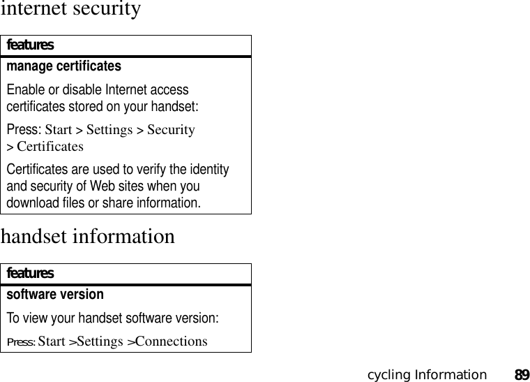 cycling Information89internet securityhandset informationfeaturesmanage certificatesEnable or disable Internet access certificates stored on your handset:Press: Start &gt;Settings &gt;Security &gt;CertificatesCertificates are used to verify the identity and security of Web sites when you download files or share information.featuressoftware versionTo view your handset software version: Press: Start &gt;Settings &gt;Connections