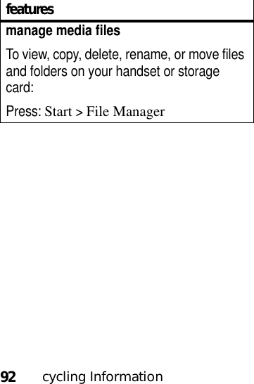 92cycling Informationmanage media filesTo view, copy, delete, rename, or move files and folders on your handset or storage card:Press: Start&gt;File Managerfeatures