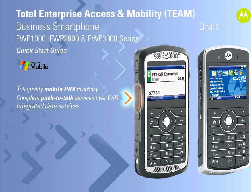 Total Enterprise Access &amp; Mobility (TEAM) Business Smartphone                                          Draft                  EWP1000  EWP2000 &amp; EWP3000 SeriesQuick Start Guide aToll quality mobile PBX telephony Complete push-to-talk services over WiFi Integrated data services