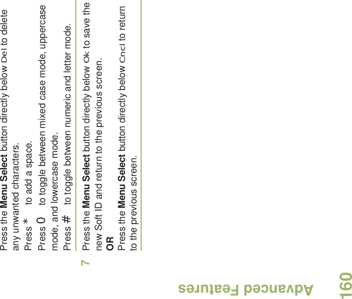 Advanced FeaturesEnglish160Press the Menu Select button directly below Del to delete any unwanted characters.Press * to add a space.Press 0 to toggle between mixed case mode, uppercase mode, and lowercase mode.Press # to toggle between numeric and letter mode.7Press the Menu Select button directly below Ok to save the new Soft ID and return to the previous screen.ORPress the Menu Select button directly below Cncl to return to the previous screen.