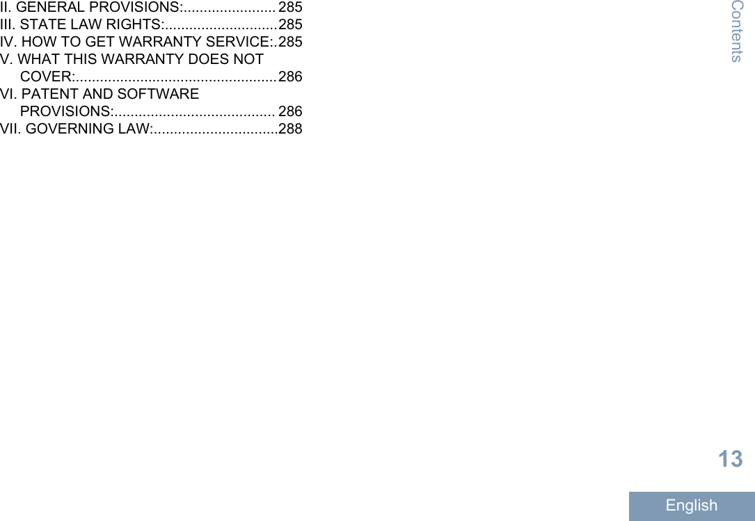 II. GENERAL PROVISIONS:....................... 285III. STATE LAW RIGHTS:............................285IV. HOW TO GET WARRANTY SERVICE:.285V. WHAT THIS WARRANTY DOES NOTCOVER:..................................................286VI. PATENT AND SOFTWAREPROVISIONS:........................................ 286VII. GOVERNING LAW:...............................288Contents13English