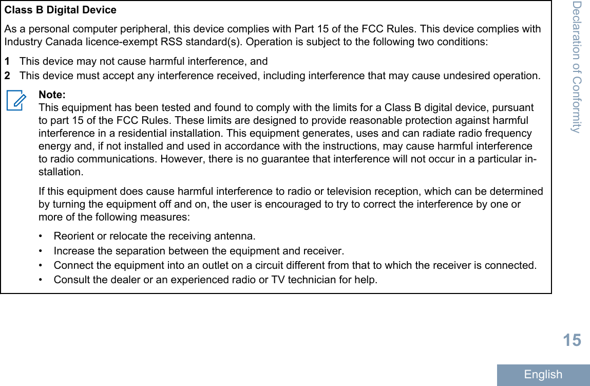 Class B Digital DeviceAs a personal computer peripheral, this device complies with Part 15 of the FCC Rules. This device complies withIndustry Canada licence-exempt RSS standard(s). Operation is subject to the following two conditions:1This device may not cause harmful interference, and2This device must accept any interference received, including interference that may cause undesired operation.Note:This equipment has been tested and found to comply with the limits for a Class B digital device, pursuantto part 15 of the FCC Rules. These limits are designed to provide reasonable protection against harmfulinterference in a residential installation. This equipment generates, uses and can radiate radio frequencyenergy and, if not installed and used in accordance with the instructions, may cause harmful interferenceto radio communications. However, there is no guarantee that interference will not occur in a particular in-stallation.If this equipment does cause harmful interference to radio or television reception, which can be determinedby turning the equipment off and on, the user is encouraged to try to correct the interference by one ormore of the following measures:• Reorient or relocate the receiving antenna.•Increase the separation between the equipment and receiver.• Connect the equipment into an outlet on a circuit different from that to which the receiver is connected.• Consult the dealer or an experienced radio or TV technician for help.Declaration of Conformity15English