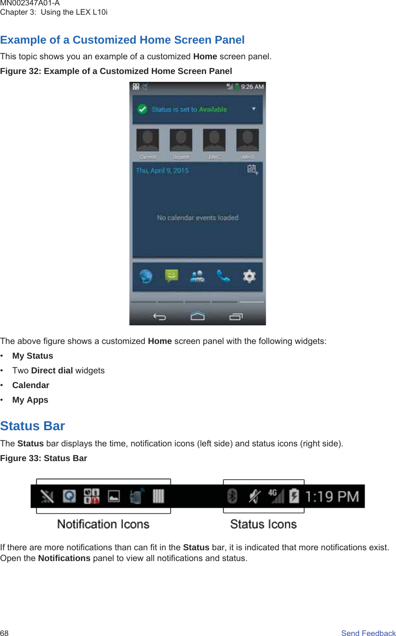 Example of a Customized Home Screen PanelThis topic shows you an example of a customized Home screen panel.Figure 32: Example of a Customized Home Screen PanelThe above figure shows a customized Home screen panel with the following widgets:•My Status• Two Direct dial widgets•Calendar•My AppsStatus BarThe Status bar displays the time, notification icons (left side) and status icons (right side).Figure 33: Status BarIf there are more notifications than can fit in the Status bar, it is indicated that more notifications exist.Open the Notifications panel to view all notifications and status.MN002347A01-AChapter 3:  Using the LEX L10i68   Send Feedback