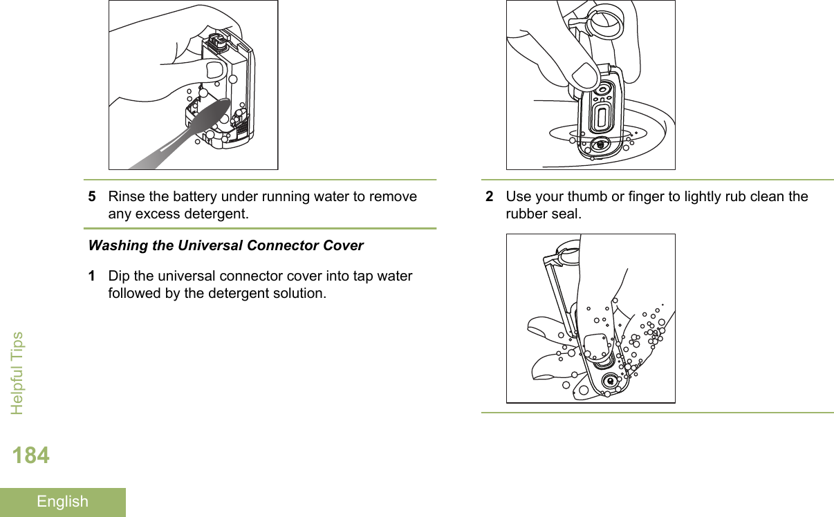 5Rinse the battery under running water to removeany excess detergent.Washing the Universal Connector Cover1Dip the universal connector cover into tap waterfollowed by the detergent solution.2Use your thumb or finger to lightly rub clean therubber seal.Helpful Tips184English