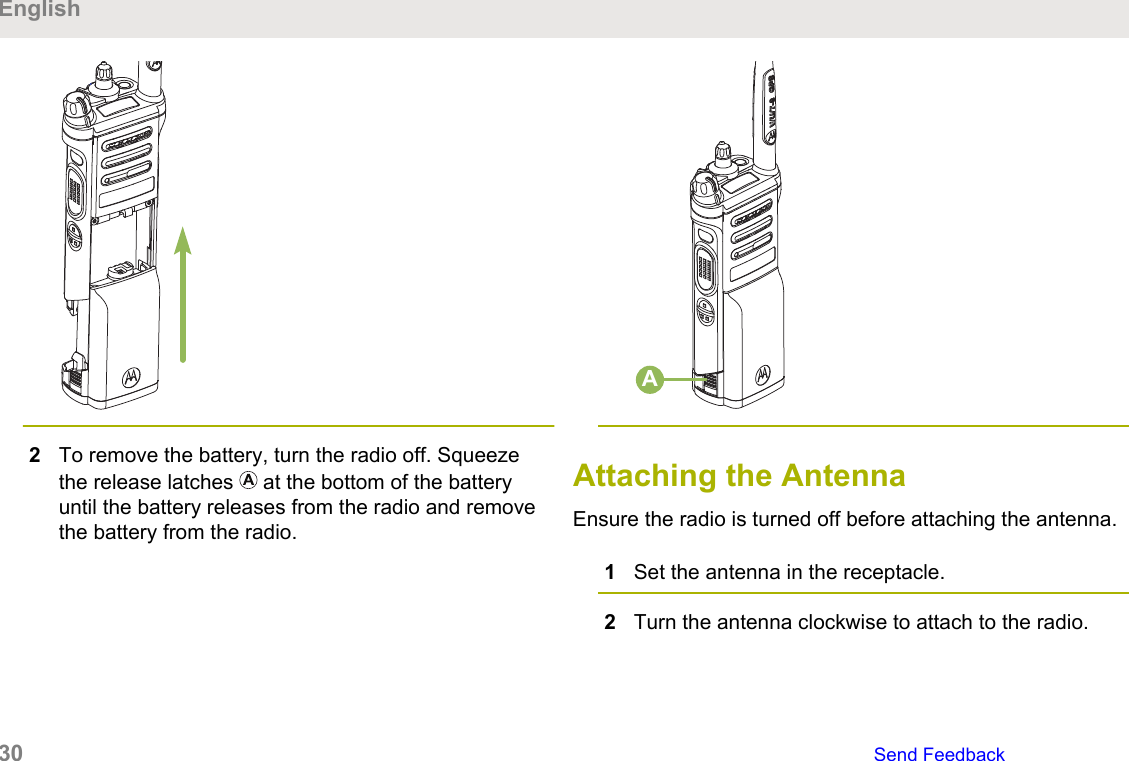 2To remove the battery, turn the radio off. Squeezethe release latches   at the bottom of the batteryuntil the battery releases from the radio and removethe battery from the radio.AAttaching the AntennaEnsure the radio is turned off before attaching the antenna.1Set the antenna in the receptacle.2Turn the antenna clockwise to attach to the radio.English30   Send Feedback