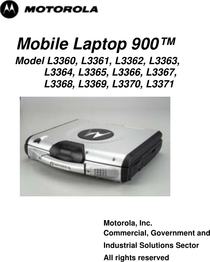   Mobile Laptop 900™     Model L3360, L3361, L3362, L3363,           L3364, L3365, L3366, L3367,           L3368, L3369, L3370, L3371     Motorola, Inc.  Commercial, Government and  Industrial Solutions Sector  All rights reserved               