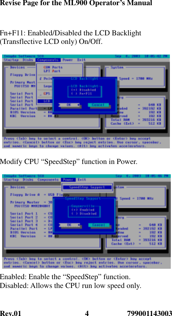 Revise Page for the ML900 Operator’s Manual Rev.01               799001143003 4Fn+F11: Enabled/Disabled the LCD Backlight (Transflective LCD only) On/Off.    Modify CPU “SpeedStep” function in Power.   Enabled: Enable the “SpeedStep” function. Disabled: Allows the CPU run low speed only. 