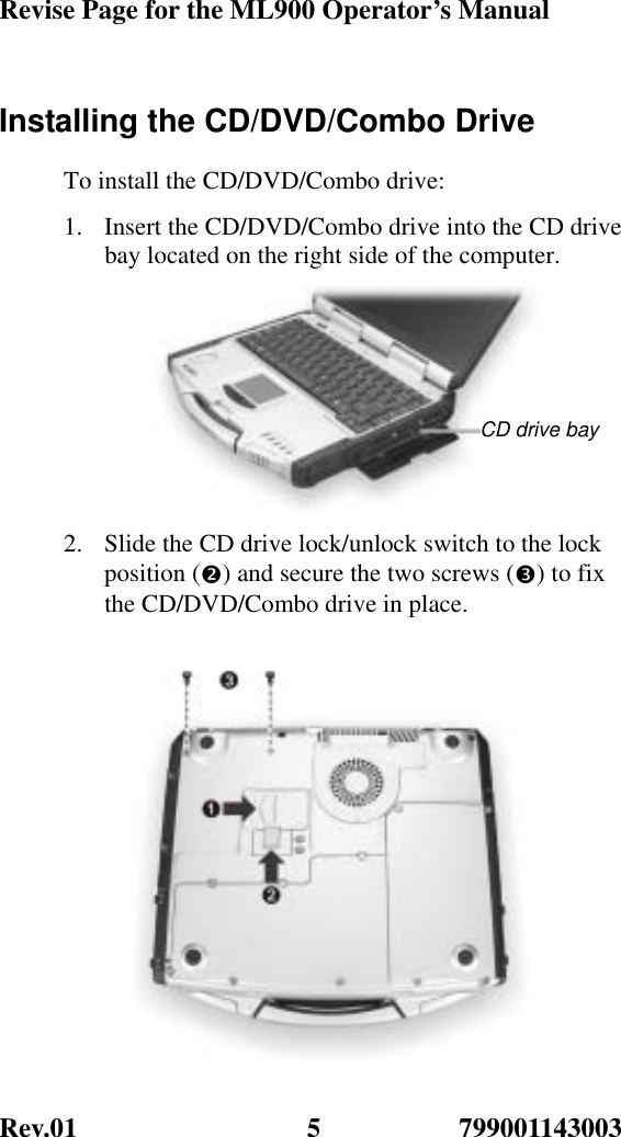 Revise Page for the ML900 Operator’s Manual Rev.01               799001143003 5Installing the CD/DVD/Combo Drive To install the CD/DVD/Combo drive: 1.  Insert the CD/DVD/Combo drive into the CD drive bay located on the right side of the computer.  2.  Slide the CD drive lock/unlock switch to the lock position (o) and secure the two screws (p) to fix the CD/DVD/Combo drive in place. CD drive bay