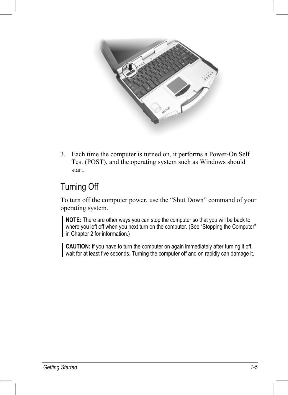 Getting Started 1-53. Each time the computer is turned on, it performs a Power-On SelfTest (POST), and the operating system such as Windows shouldstart.Turning OffTo turn off the computer power, use the “Shut Down” command of youroperating system.NOTE: There are other ways you can stop the computer so that you will be back towhere you left off when you next turn on the computer. (See “Stopping the Computer”in Chapter 2 for information.)CAUTION: If you have to turn the computer on again immediately after turning it off,wait for at least five seconds. Turning the computer off and on rapidly can damage it.