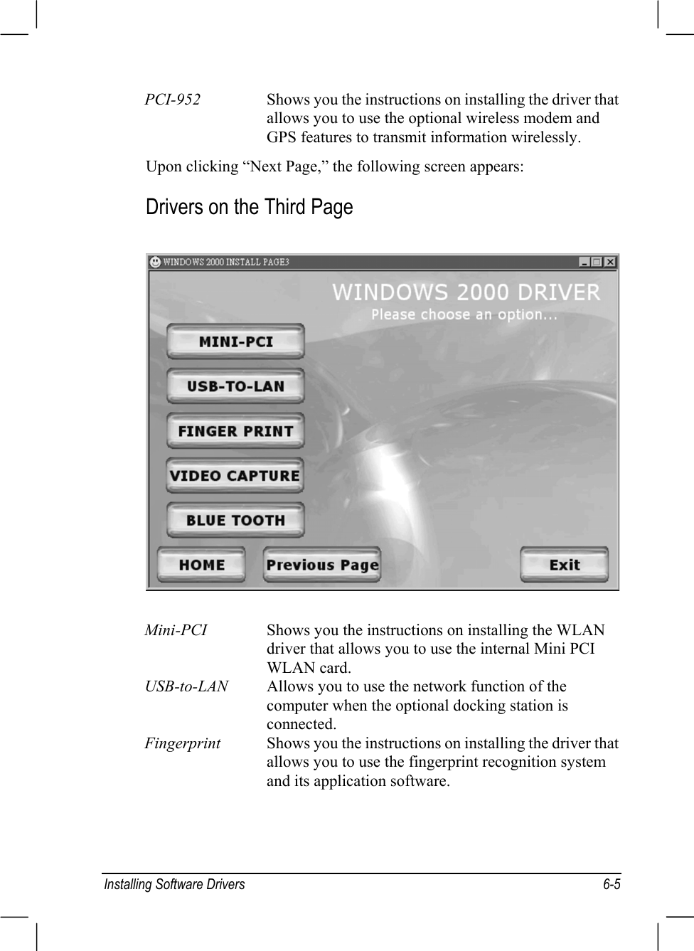 Installing Software Drivers 6-5PCI-952 Shows you the instructions on installing the driver thatallows you to use the optional wireless modem andGPS features to transmit information wirelessly.Upon clicking “Next Page,” the following screen appears:Drivers on the Third PageMini-PCI Shows you the instructions on installing the WLANdriver that allows you to use the internal Mini PCIWLAN card.USB-to-LAN Allows you to use the network function of thecomputer when the optional docking station isconnected.Fingerprint Shows you the instructions on installing the driver thatallows you to use the fingerprint recognition systemand its application software.
