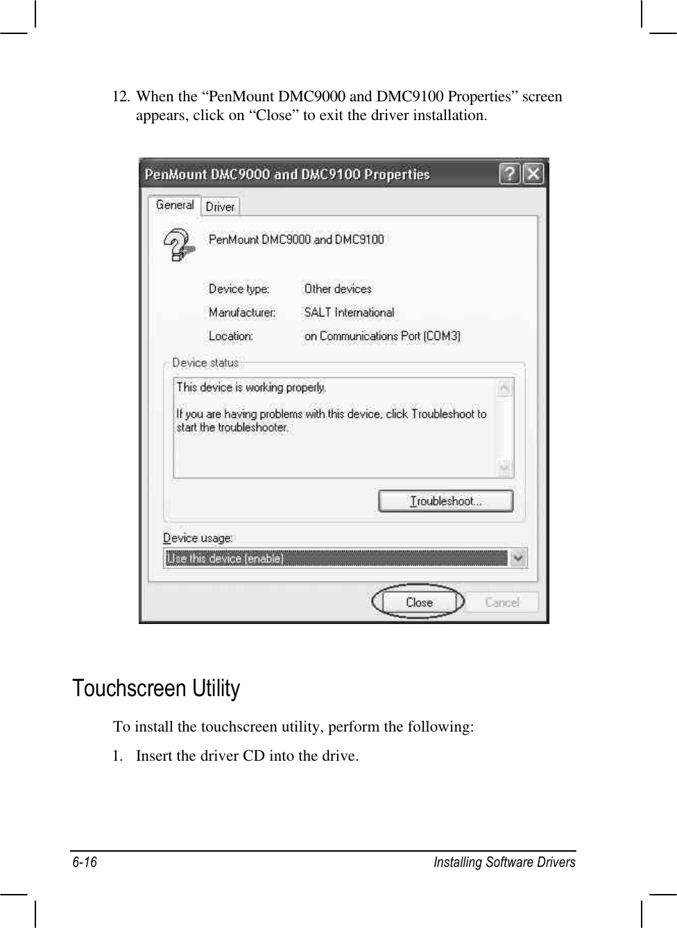 6-16 Installing Software Drivers12. When the “PenMount DMC9000 and DMC9100 Properties” screenappears, click on “Close” to exit the driver installation.Touchscreen UtilityTo install the touchscreen utility, perform the following:1. Insert the driver CD into the drive.