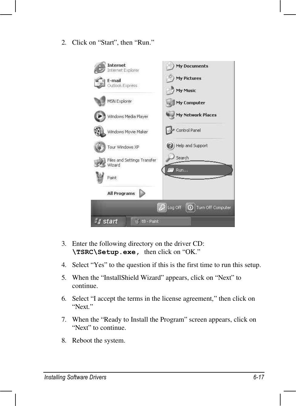 Installing Software Drivers 6-172. Click on “Start”, then “Run.”3. Enter the following directory on the driver CD:\TSRC\Setup.exe, then click on “OK.”4. Select “Yes” to the question if this is the first time to run this setup.5. When the “InstallShield Wizard” appears, click on “Next” tocontinue.6. Select “I accept the terms in the license agreement,” then click on“Next.”7. When the “Ready to Install the Program” screen appears, click on“Next” to continue.8. Reboot the system.