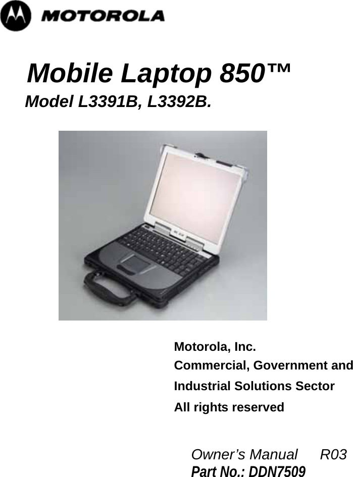    Mobile Laptop 850™     Model L3391B, L3392B.     Motorola, Inc.  Commercial, Government and  Industrial Solutions Sector  All rights reserved               Owner’s Manual   R03 Part No.: DDN7509      