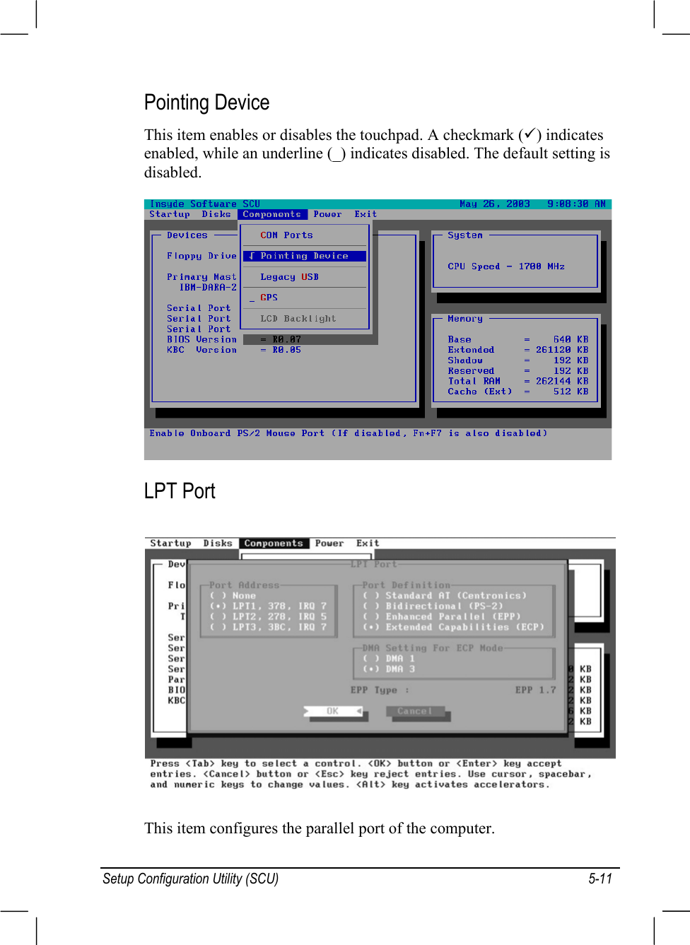 Setup Configuration Utility (SCU) 5-11Pointing DeviceThis item enables or disables the touchpad. A checkmark (9) indicatesenabled, while an underline (_) indicates disabled. The default setting isdisabled.LPT PortThis item configures the parallel port of the computer.