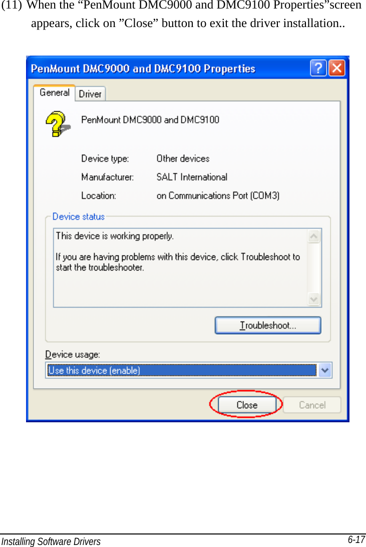 Installing Software Drivers       6-17(11) When the “PenMount DMC9000 and DMC9100 Properties”screen     appears, click on ”Close” button to exit the driver installation..   