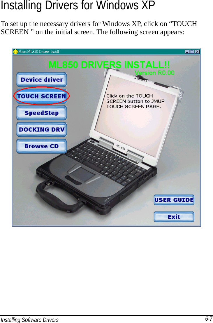 Installing Software Drivers       6-7Installing Drivers for Windows XP To set up the necessary drivers for Windows XP, click on “TOUCH SCREEN ” on the initial screen. The following screen appears:   