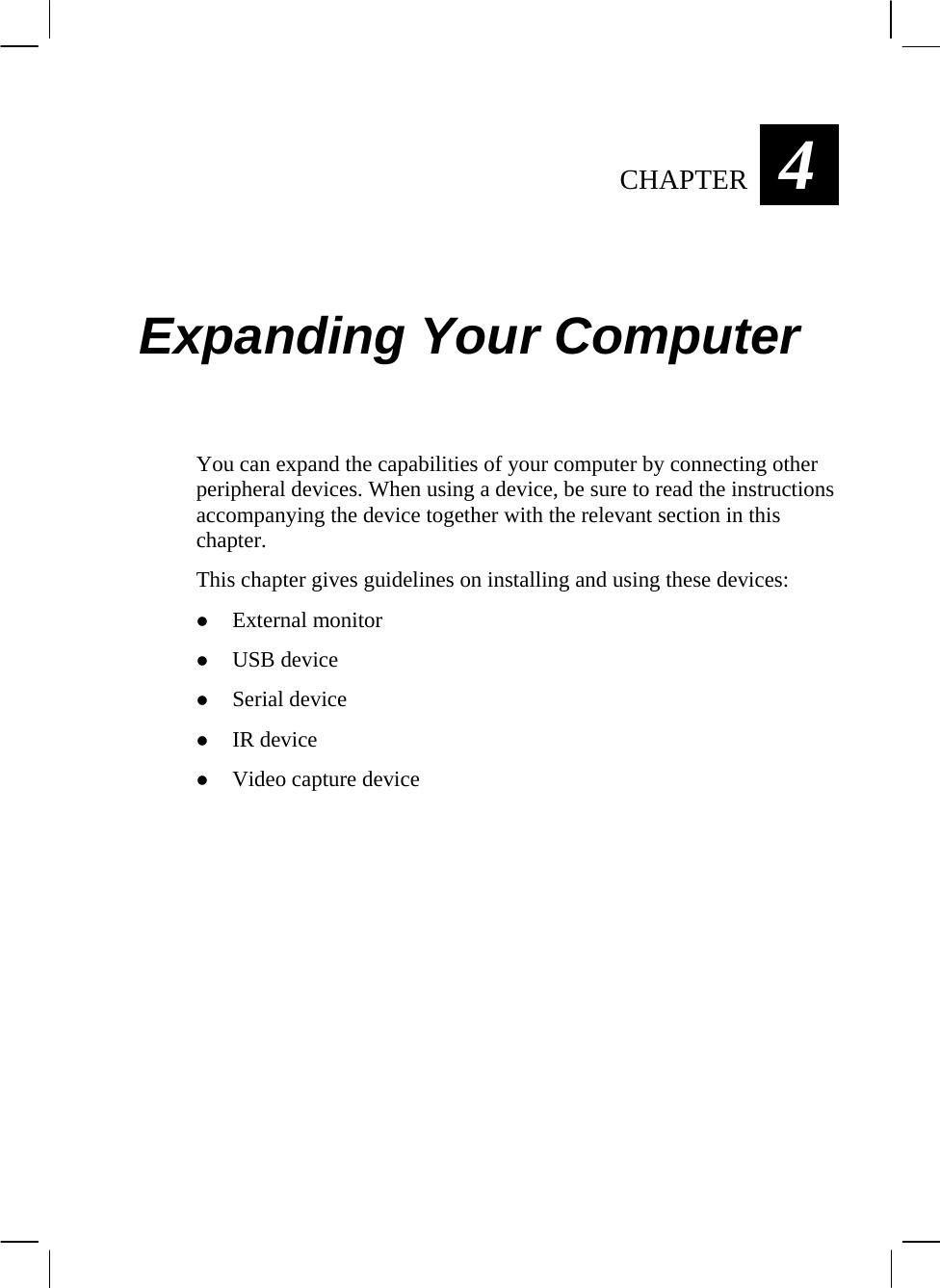  4CHAPTER   Expanding Your Computer You can expand the capabilities of your computer by connecting other peripheral devices. When using a device, be sure to read the instructions accompanying the device together with the relevant section in this chapter. This chapter gives guidelines on installing and using these devices: z External monitor z USB device z Serial device z IR device z Video capture device   