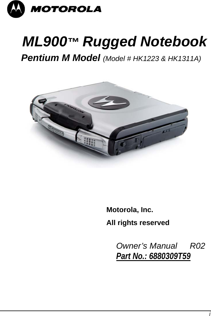   i   ML900™ Rugged Notebook     Pentium M Model (Model # HK1223 &amp; HK1311A)             Motorola, Inc.  All rights reserved              Owner’s Manual   R02 Part No.: 6880309T59    