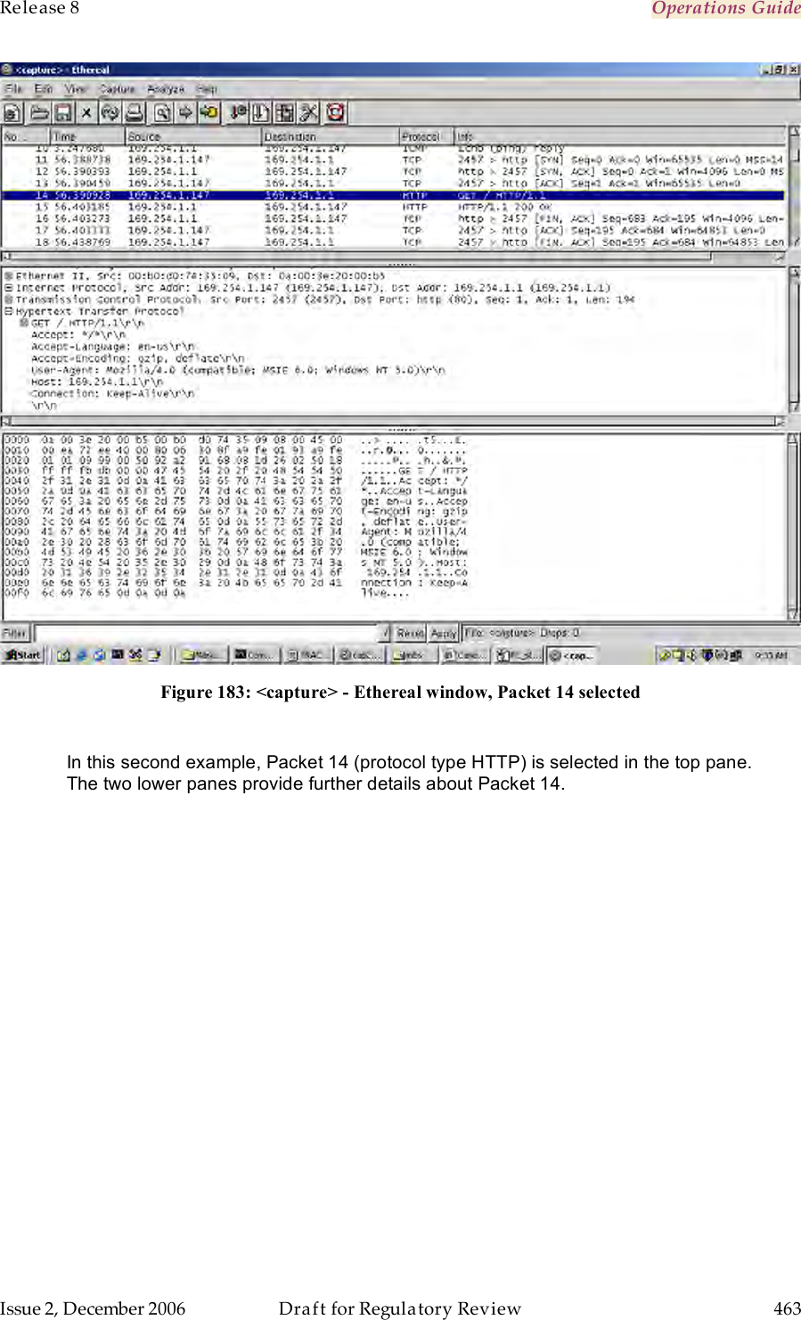 Release 8    Operations Guide   Issue 2, December 2006  Draft for Regulatory Review  463      Figure 183: &lt;capture&gt; - Ethereal window, Packet 14 selected  In this second example, Packet 14 (protocol type HTTP) is selected in the top pane. The two lower panes provide further details about Packet 14. 