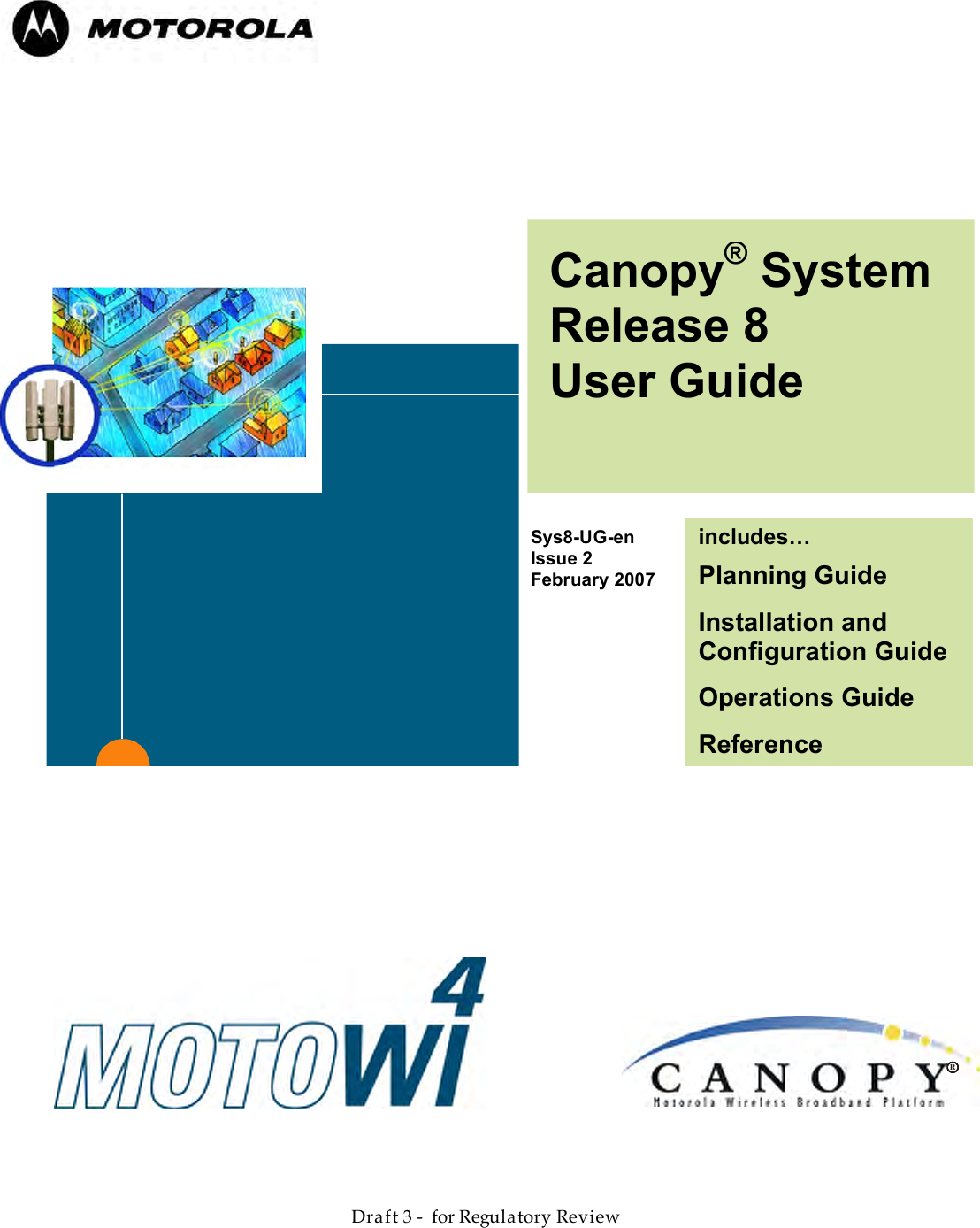                  March 200                  Through Software Release 6.    Draft 3 -  for Regulatory Review         Canopy® System Release 8 User Guide  Sys8-UG-en Issue 2 February 2007    includes… Planning Guide Installation and Configuration Guide Operations Guide Reference Information  R