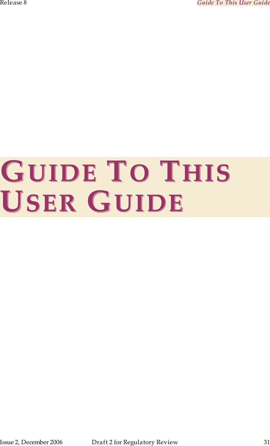 Release 8    Guide To This User Guide                  March 200                  Through Software Release 6.   Issue 2, December 2006  Draft 2 for Regulatory Review  31     GGUIDEUIDE   TTOO  TTHISHIS  UUSERSER   GGUIDEUIDE   