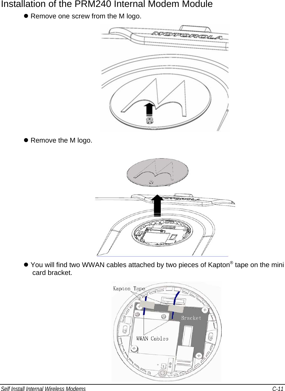 Self Install Internal Wireless Modems   C-11      Installation of the PRM240 Internal Modem Module z Remove one screw from the M logo.  z Remove the M logo.  z You will find two WWAN cables attached by two pieces of Kapton® tape on the mini card bracket.    