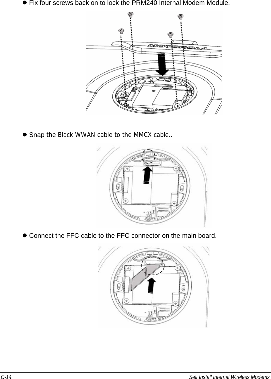 C-14  Self Install Internal Wireless Modems                                            z Fix four screws back on to lock the PRM240 Internal Modem Module.   z Snap the Black WWAN cable to the MMCX cable..  z Connect the FFC cable to the FFC connector on the main board.  