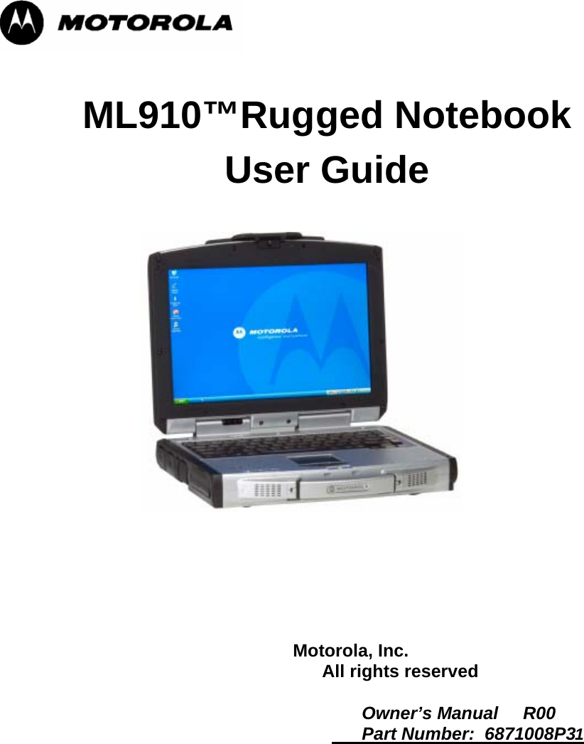   ML910™Rugged Notebook User Guide                                                                         Motorola, Inc.                                                                   All rights reserved                                                                             Owner’s Manual     R00                                                                           Part Number:  6871008P31       