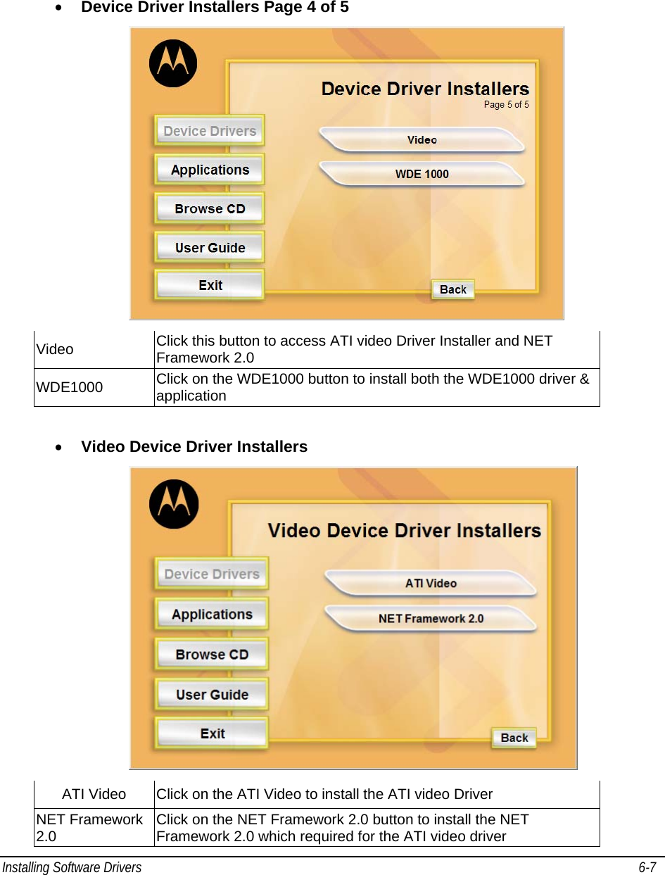  Installing Software Drivers   6-7    • Device Driver Installers Page 4 of 5  Video  Click this button to access ATI video Driver Installer and NET Framework 2.0 WDE1000  Click on the WDE1000 button to install both the WDE1000 driver &amp; application  • Video Device Driver Installers  ATI Video  Click on the ATI Video to install the ATI video Driver NET Framework 2.0  Click on the NET Framework 2.0 button to install the NET Framework 2.0 which required for the ATI video driver 